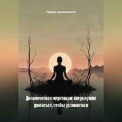 Динамическая медитация: когда нужно двигаться, чтобы успокоиться