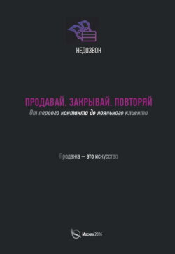 Продавай. Закрывай. Повторяй. От первого контакта до лояльного клиента