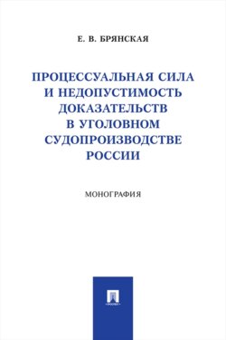 Процессуальная сила и недопустимость доказательств в уголовном судопроизводстве России. Монография