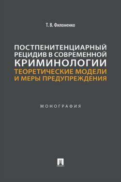 Постпенитенциарный рецидив в современной криминологии. Теоретические модели и меры предупреждения. Монография