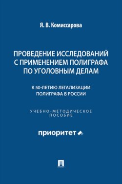 Проведение исследований с применением полиграфа по уголовным делам (к 50-летию легализации полиграфа в России). Учебно-методическое пособие