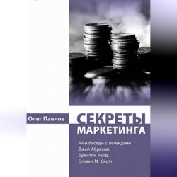 Секреты маркетинга. Мои беседы с легендами. Джей Абрахам, Дрейтон Берд, Стивен М. Скотт