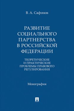 Развитие социального партнерства в Российской Федерации. Теоретические и практические проблемы правового регулирования. Монография
