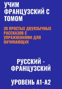 Учим французский с Томом. 30 простых двуязычных рассказов с упражнениями для начинающих (русский—французский, уровень A1-A2)