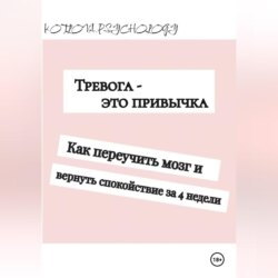Тревога - это привычка. Как переучить мозг и вернуть себе спокойствие за 4 недели