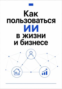 Как пользоваться ИИ в жизни и бизнесе