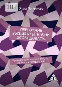 Перестань выживать! Начни исследовать. Будущее принадлежит тем, кто не боится потерять всё
