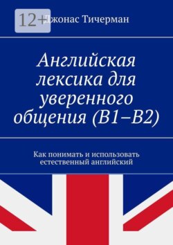 Английская лексика для уверенного общения (B1–B2). Как понимать и использовать естественный английский
