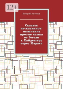 Сказать несказанное: мышление против языка от Гегеля к Хайдеггеру через Маркса