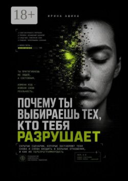 Почему ты выбираешь тех, кто тебя разрушает. Скрытые сценарии, которые заставляют тебя снова и снова входить в больные отношения, и как их перепрограммировать