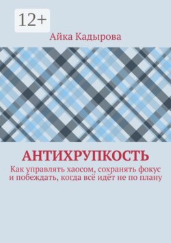 Антихрупкость. Как управлять хаосом, сохранять фокус и побеждать, когда всё идёт не по плану
