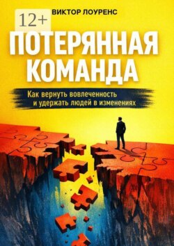 Потерянная команда. Как вернуть вовлеченность и удержать людей в изменениях