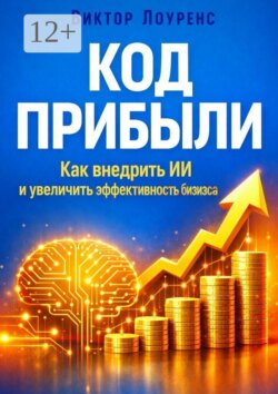 Код прибыли. Как внедрить ИИ и увеличить эффективность бизнеса