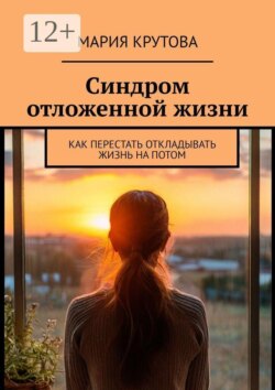 Синдром отложенной жизни. Как перестать откладывать жизнь на потом