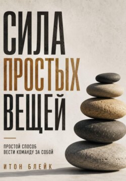 Сила простых вещей. Простой способ вести команду за собой