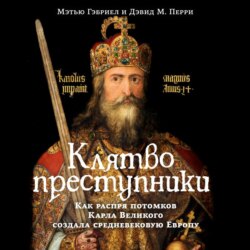 Клятвопреступники. Как распря потомков Карла Великого создала средневековую Европу