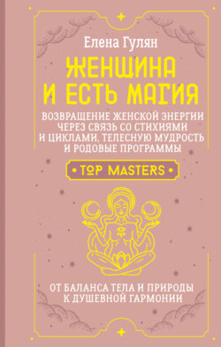 Женщина и есть магия! Возвращение женской энергии через связь со стихиями и циклами, телесную мудрость и родовые программы. От баланса тела и природы к душевной гармонии