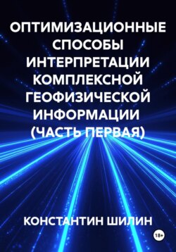 ОПТИМИЗАЦИОННЫЕ СПОСОБЫ ИНТЕРПРЕТАЦИИ КОМПЛЕКСНОЙ ГЕОФИЗИЧЕСКОЙ ИНФОРМАЦИИ  (ЧАСТЬ ПЕРВАЯ)
