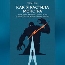 Как я растила монстра. 9 лет брака, 3 ребенка, десятки измен и долгий путь от разрушительной иллюзии
