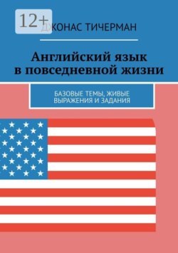 Английский язык в повседневной жизни. Базовые темы, живые выражения и задания