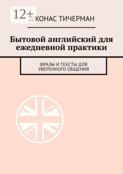 Бытовой английский для ежедневной практики. Фразы и тексты для уверенного общения
