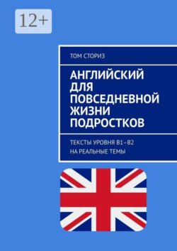 Английский для повседневной жизни подростков. Тексты уровня B1–B2 на реальные темы