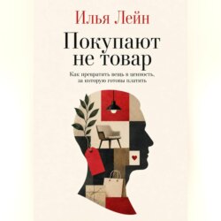 Покупают не товар. Как превратить вещь в ценность, за которую готовы платить