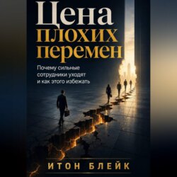 Цена плохих перемен. Почему сильные сотрудники уходят и как этого избежать