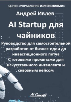 AI Startup для чайников. Руководство для самостоятельной разработки от бизнес-идеи до инвестиционного питча. С готовыми промптами для искусственного интеллекта и сквозным кейсом.