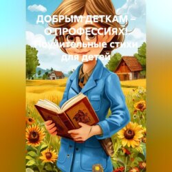 ДОБРЫМ ДЕТКАМ – О ПРОФЕССИЯХ! Поучительные стихи для детей