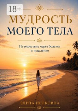 Мудрость моего тела. Путешествие через болезнь и исцеление