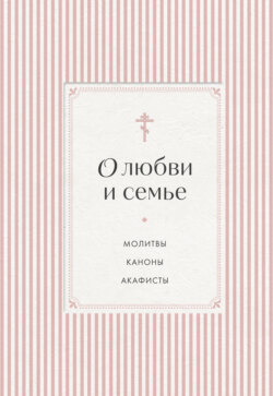 О любви и семье. Молитвы. Каноны. Акафисты