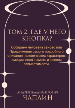 Том 2. Где у него кнопка. Собираем человека заново, или Продолжение самого подробного описания человеческих характеров: эмоции, воля, память и законы совместимости