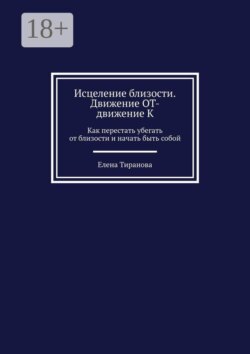 Исцеление близости. Движение от — движение к. Как перестать убегать от близости и начать быть собой