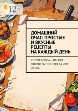 Домашний очаг: простые и вкусные рецепты на каждый день. Вторые блюда — основа любого сытного обеда или ужина