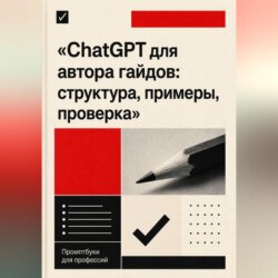 ChatGPT для автора гайдов: структура, примеры, проверка