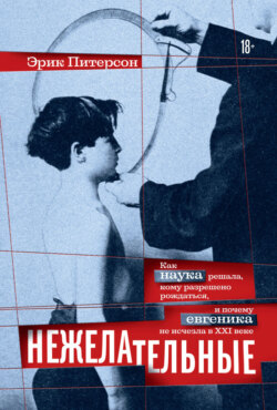 Нежелательные. Как наука решала, кому разрешено рождаться, и почему евгеника не исчезла в XXI веке