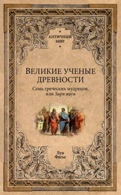 Великие ученые древности. Семь греческих мудрецов, или Заря наук