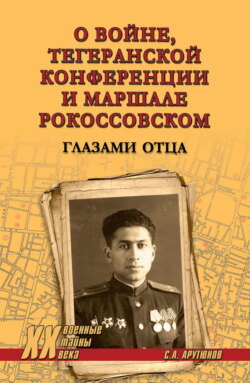 О войне, Тегеранской конференции и маршале Рокоссовском. Глазами отца