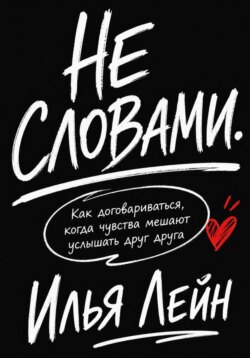 Не словами. Как договариваться, когда чувства мешают услышать друг друга