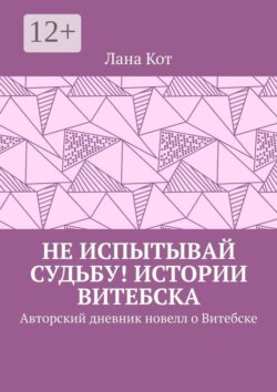 Не испытывай судьбу! Истории Витебска. Авторский дневник новелл о Витебске