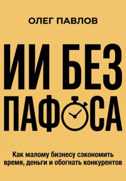 ИИ без пафоса. Как малому бизнесу сэкономить время, деньги и обогнать конкурентов.