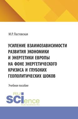 Усиление взаимозависимости развития экономики и энергетики Европы на фоне энергетического кризиса и глубоких геополитических шоков. (Аспирантура, Бакалавриат, Магистратура). Учебное пособие.