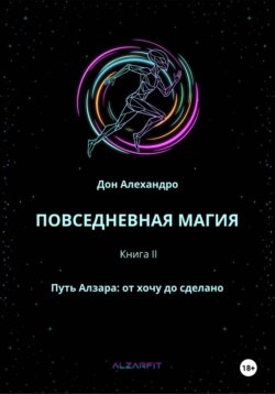 ПОВСЕДНЕВНАЯ МАГИЯ. Путь Алзара: от хочу до сделано. Книга II