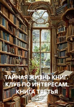 ТАЙНАЯ ЖИЗНЬ КНИГ.  КЛУБ ПО ИНТЕРЕСАМ. КНИГА ТРЕТЬЯ