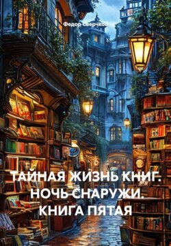 ТАЙНАЯ ЖИЗНЬ КНИГ.  НОЧЬ СНАРУЖИ. КНИГА ПЯТАЯ