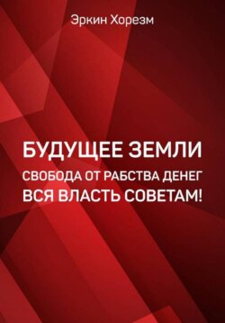 Будущее Земли. Свобода от рабства денег. Вся власть советам