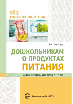 Дошкольникам о продуктах питания. Сказки и беседы для детей 4–7 лет