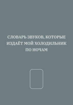СЛОВАРЬ ЗВУКОВ, КОТОРЫЕ ИЗДАЁТ МОЙ ХОЛОДИЛЬНИК ПО НОЧАМ