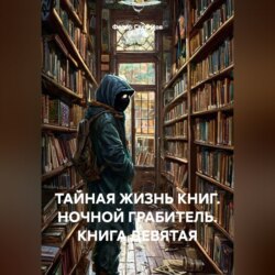 ТАЙНАЯ ЖИЗНЬ КНИГ. НОЧНОЙ ГРАБИТЕЛЬ. КНИГА ДЕВЯТАЯ